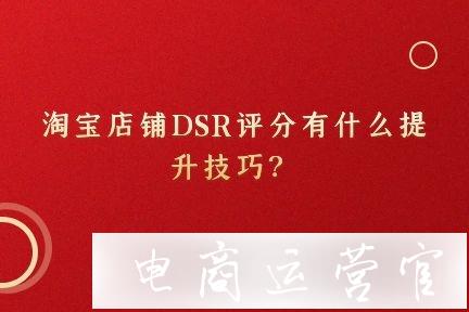 淘寶店鋪DSR評(píng)分有哪些因素構(gòu)成?有什么提升技巧?